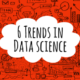 6 Trends in Data Science