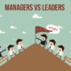 Managers vs Leaders - Being a Great Leader than a Great Manager!